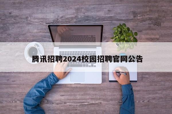  腾讯招聘2024校园招聘官网公告