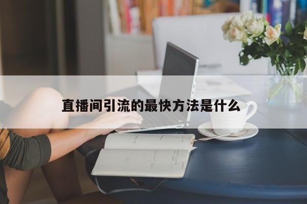 直播间引流的最快方法是什么 