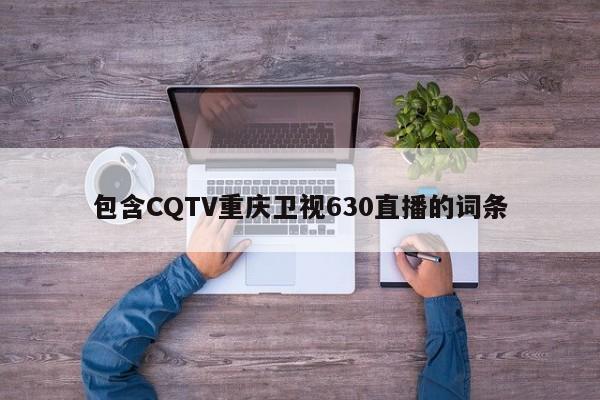 包含CQTV重庆卫视630直播的词条