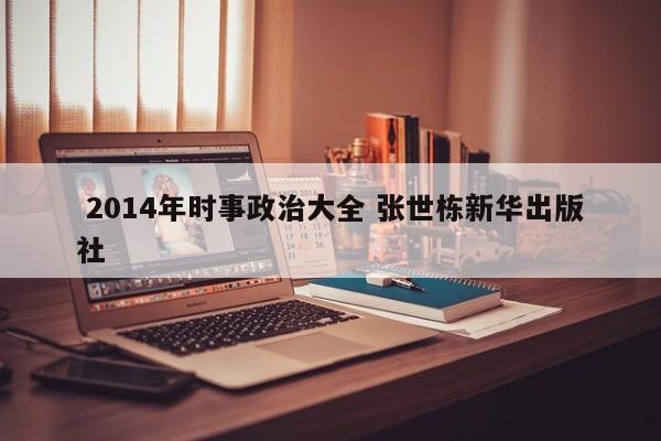  2014年时事政治大全 张世栋新华出版社