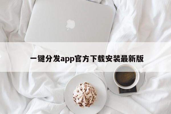  一键分发app官方下载安装最新版