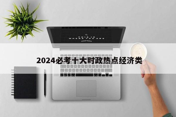  2024必考十大时政热点经济类