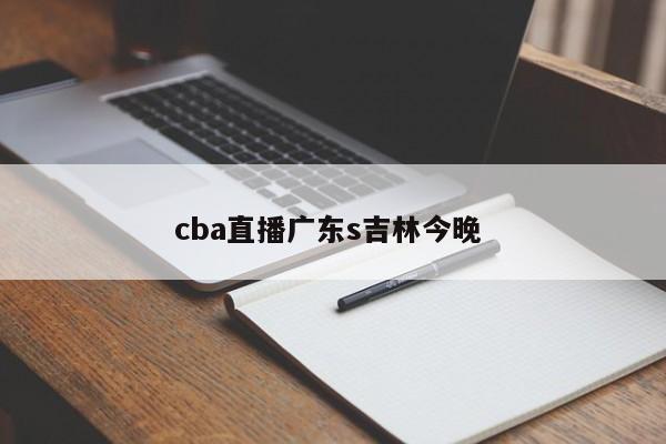 cba直播广东s吉林今晚 