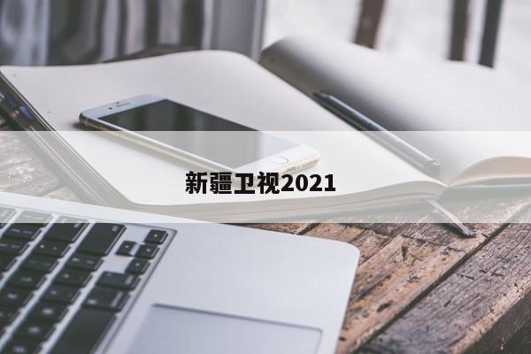 新疆卫视2021 