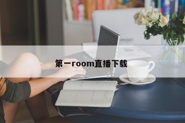 第一room直播下载 