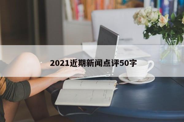  2021近期新闻点评50字