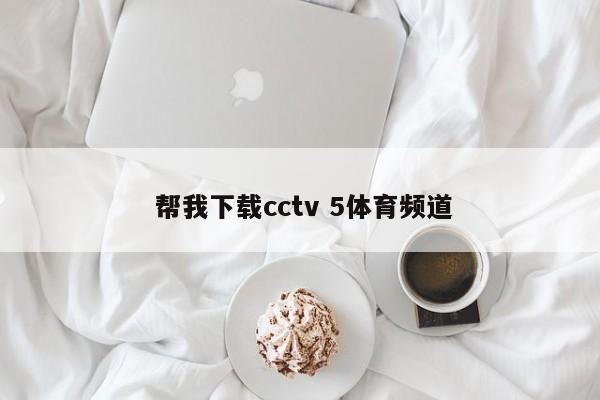  帮我下载cctv 5体育频道